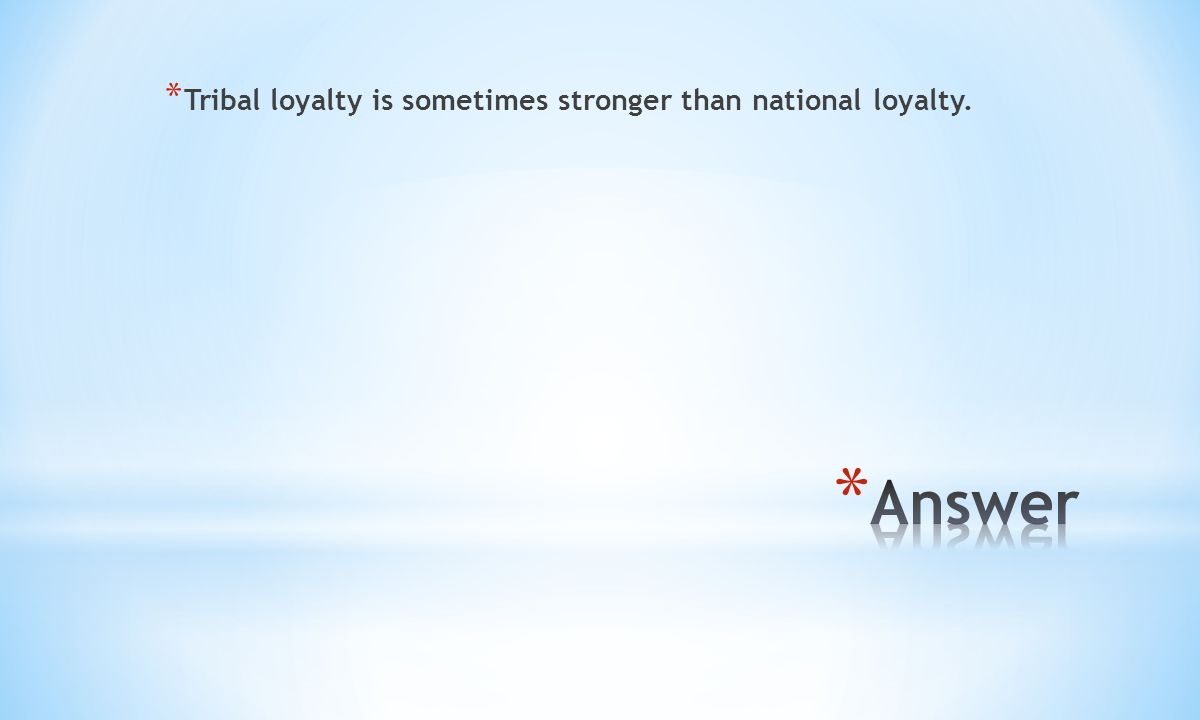 * Tribal loyalty is sometimes stronger than national loyalty.