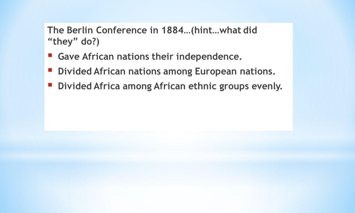 The Berlin Conference in 1884…(hint…what did they do )  Gave African nations their independence.