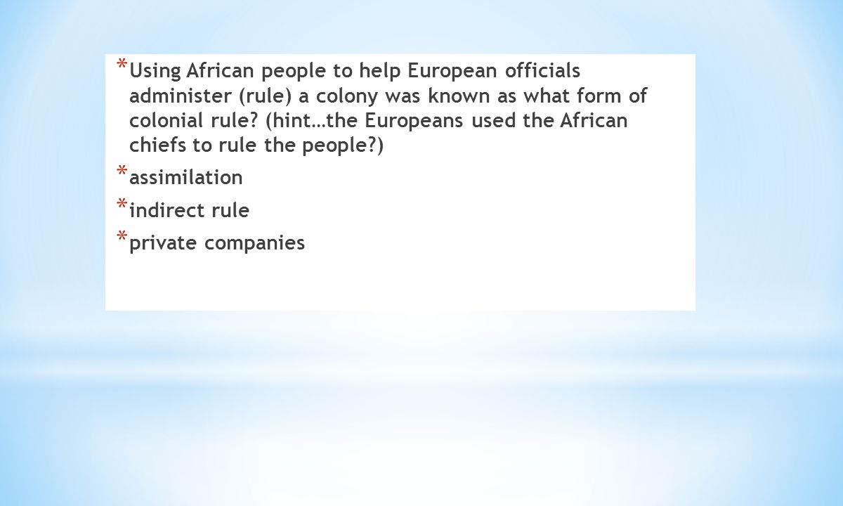 * Using African people to help European officials administer (rule) a colony was known as what form of colonial rule.