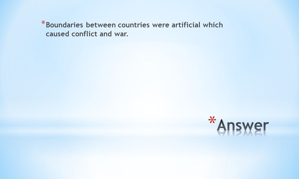 * Boundaries between countries were artificial which caused conflict and war.