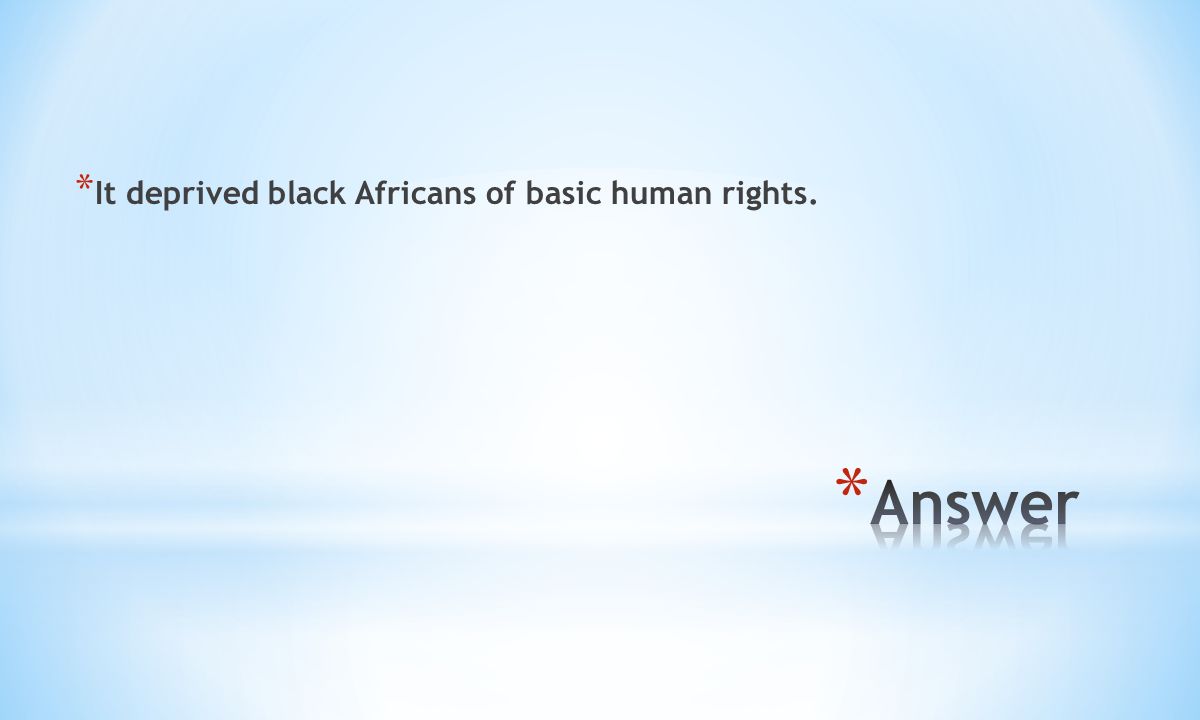 * It deprived black Africans of basic human rights.