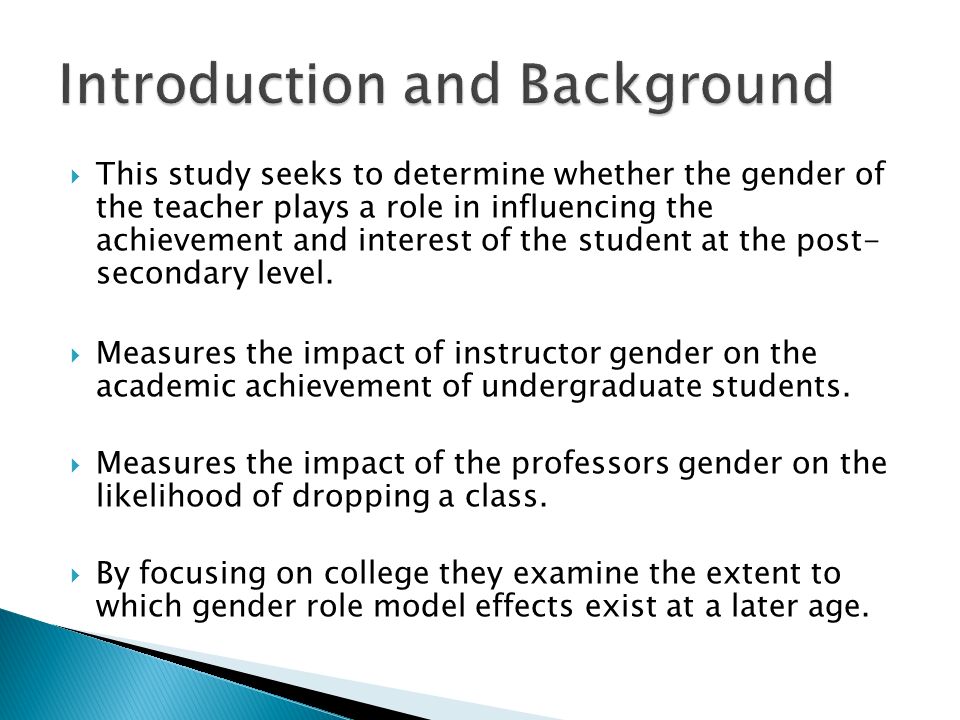  This study seeks to determine whether the gender of the teacher plays a role in influencing the achievement and interest of the student at the post- secondary level.