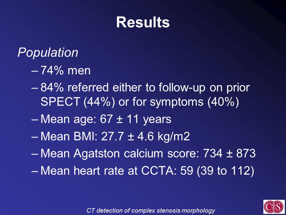 CT detection of complex stenosis morphology Results Population –74% men –84% referred either to follow-up on prior SPECT (44%) or for symptoms (40%) –Mean age: 67 ± 11 years –Mean BMI: 27.7 ± 4.6 kg/m2 –Mean Agatston calcium score: 734 ± 873 –Mean heart rate at CCTA: 59 (39 to 112)