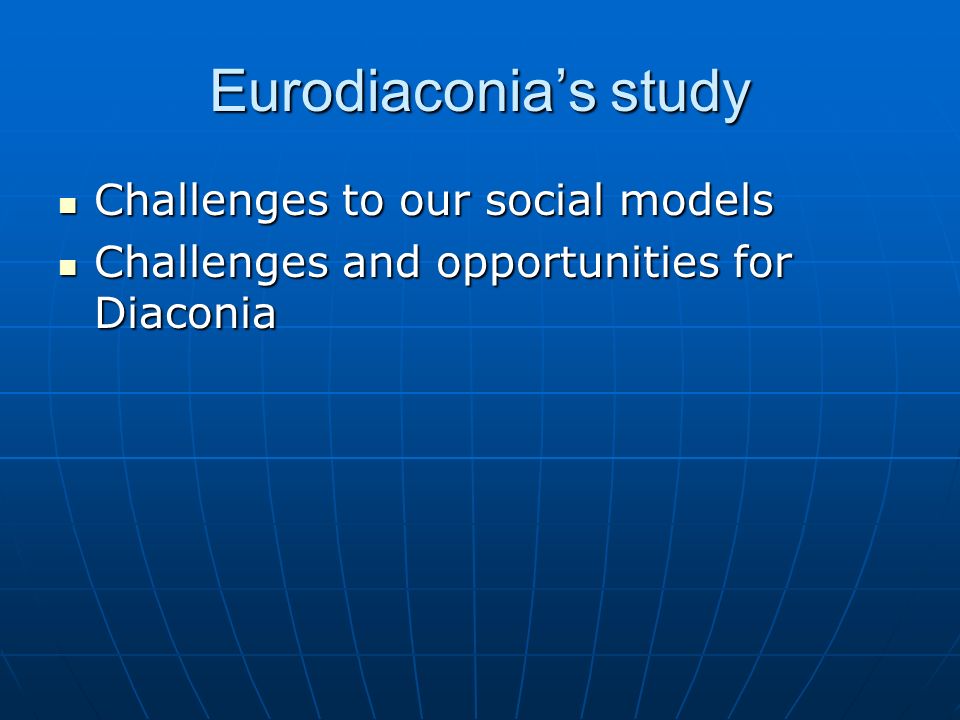 Eurodiaconia’s study Challenges to our social models Challenges to our social models Challenges and opportunities for Diaconia Challenges and opportunities for Diaconia