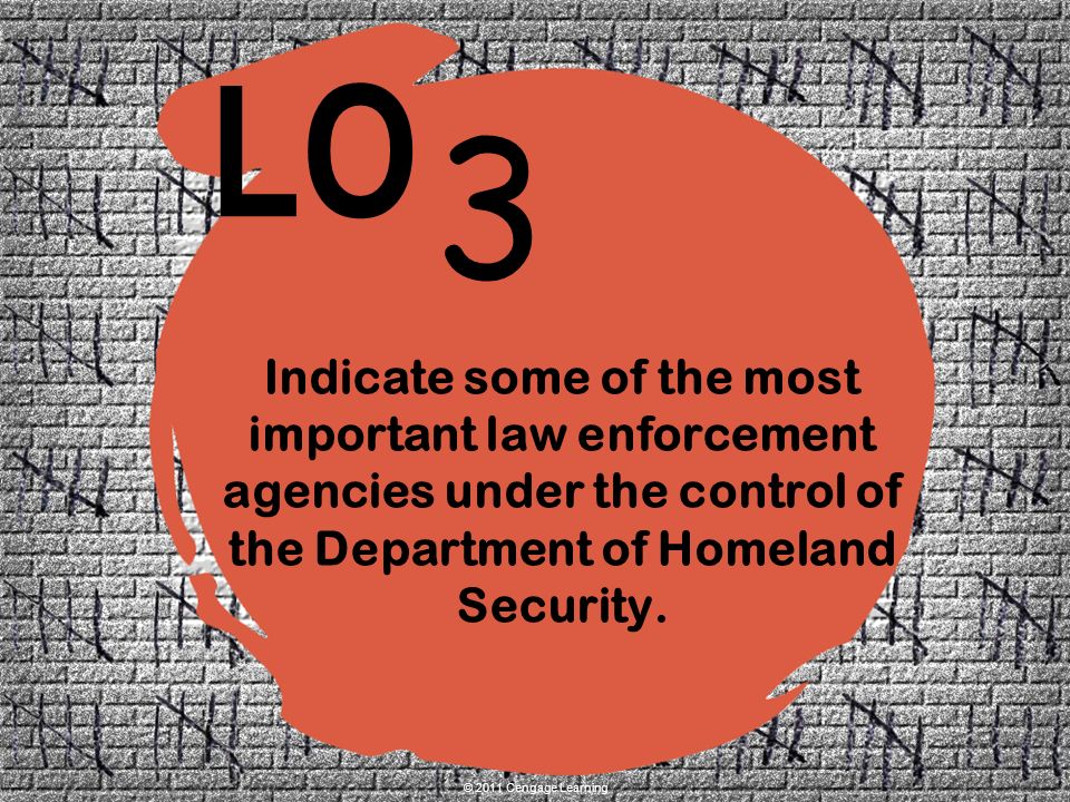 3 LO © 2011 Cengage Learning Indicate some of the most important law enforcement agencies under the control of the Department of Homeland Security.