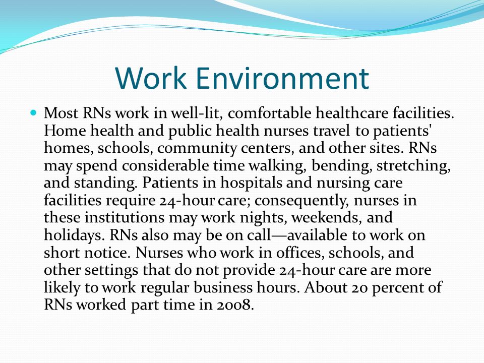 Work Environment Most RNs work in well-lit, comfortable healthcare facilities.