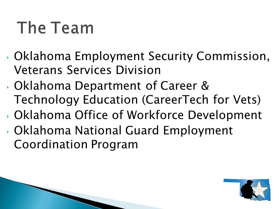 ‣ Oklahoma Employment Security Commission, Veterans Services Division ‣ Oklahoma Department of Career & Technology Education (CareerTech for Vets) ‣ Oklahoma Office of Workforce Development ‣ Oklahoma National Guard Employment Coordination Program