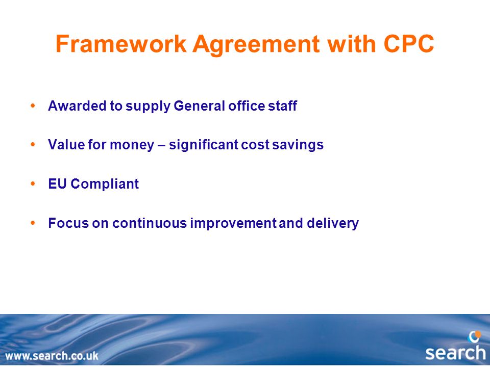 Framework Agreement with CPC  Awarded to supply General office staff  Value for money – significant cost savings  EU Compliant  Focus on continuous improvement and delivery