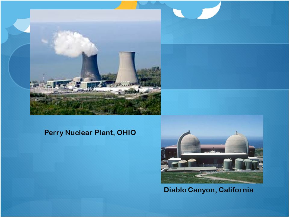 Perry Nuclear Plant, OHIO Diablo Canyon, California