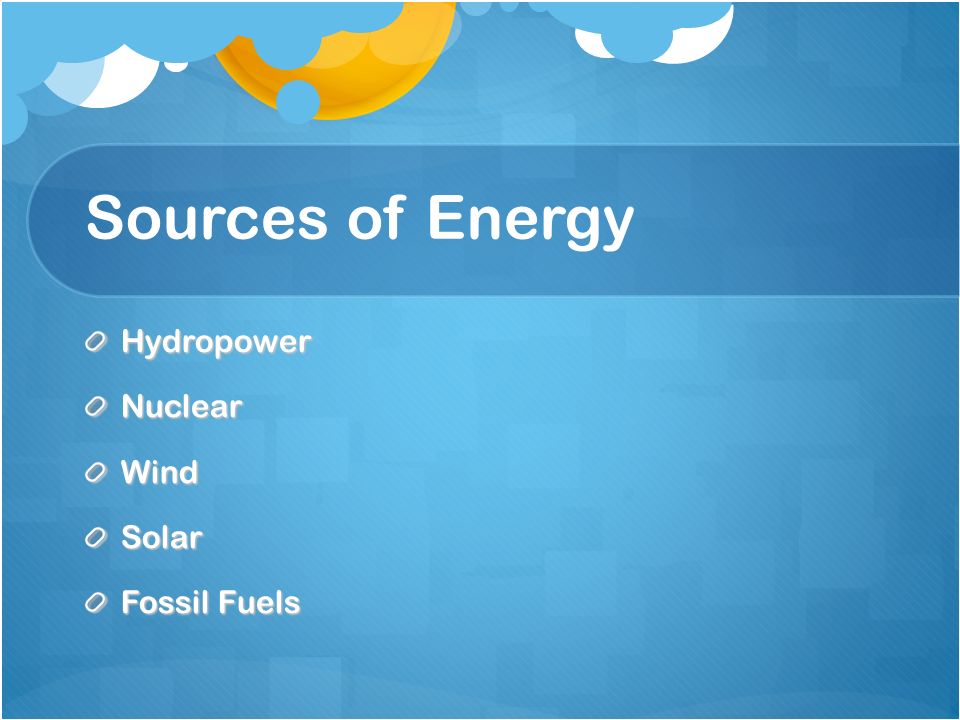 Sources of Energy HydropowerNuclearWindSolar Fossil Fuels
