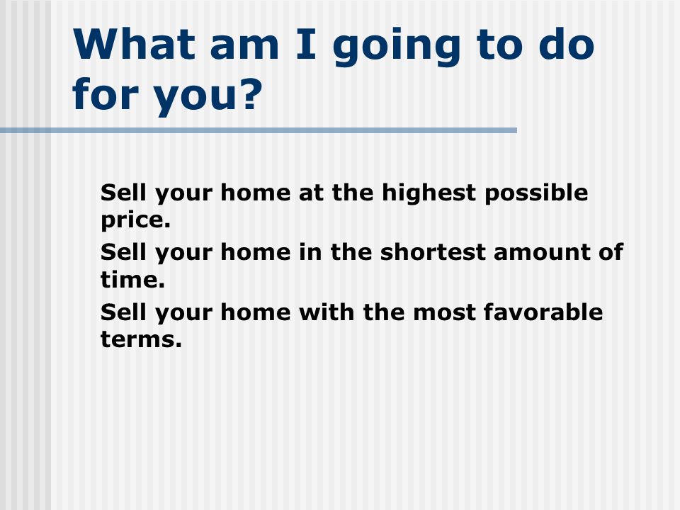 What am I going to do for you. Sell your home at the highest possible price.