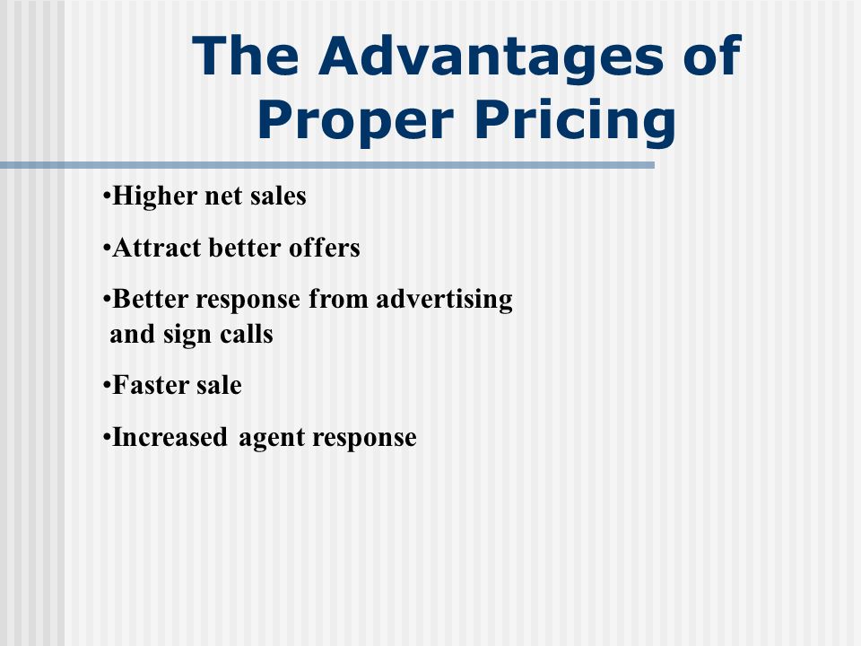The Advantages of Proper Pricing Higher net sales Attract better offers Better response from advertising and sign calls Faster sale Increased agent response