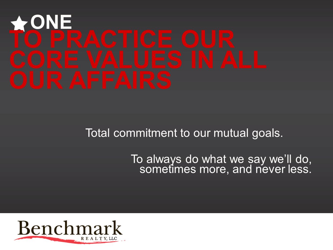ONE TO PRACTICE OUR CORE VALUES IN ALL OUR AFFAIRS Total commitment to our mutual goals.