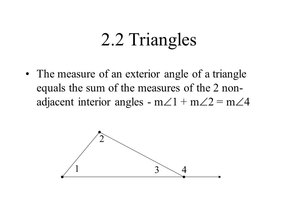 2.2 Triangles The measure of an exterior angle of a triangle equals the sum of the measures of the 2 non- adjacent interior angles - m  1 + m  2 = m 