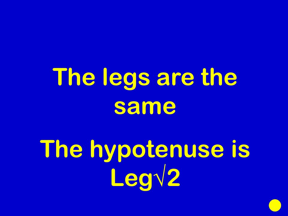 The legs are the same The hypotenuse is Leg√2