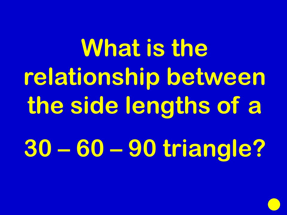 What is the relationship between the side lengths of a 30 – 60 – 90 triangle