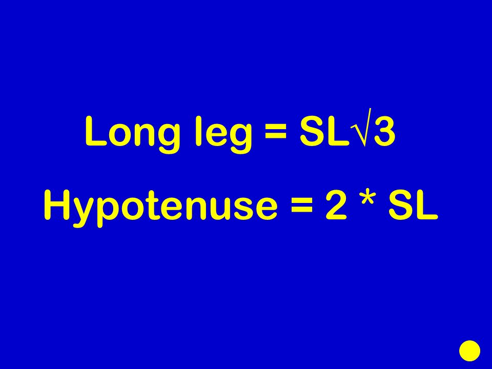 Long leg = SL√3 Hypotenuse = 2 * SL