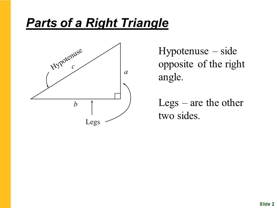 Slide 2 Parts of a Right Triangle Hypotenuse – side opposite of the right angle.