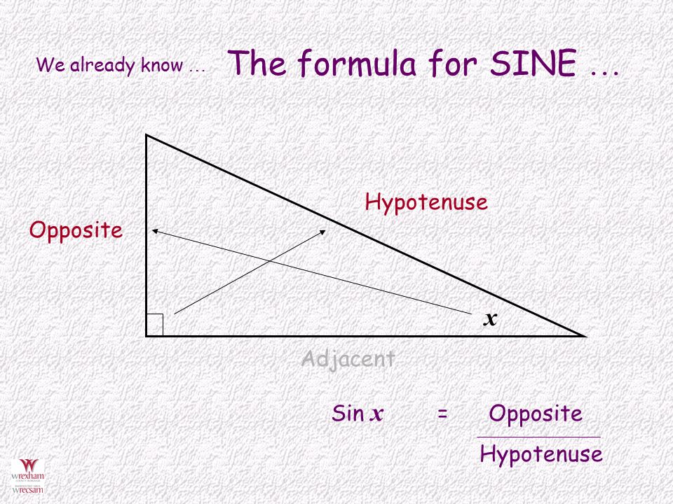 We already know … The formula for SINE … x Opposite Hypotenuse Sin x = Opposite Hypotenuse Adjacent