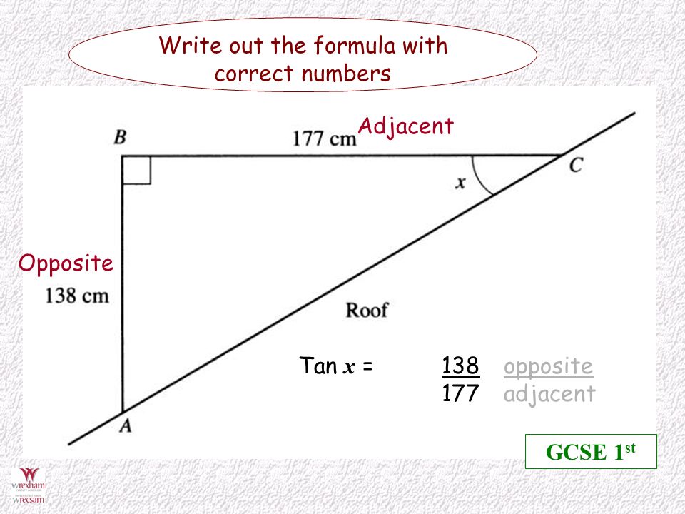 Opposite Adjacent Write out the formula with correct numbers Tan x = 138opposite 177adjacent GCSE 1 st