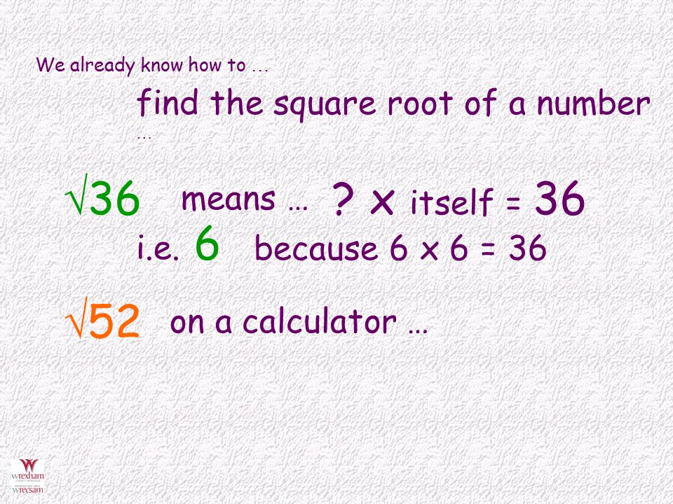 We already know how to … find the square root of a number …  36 means … .