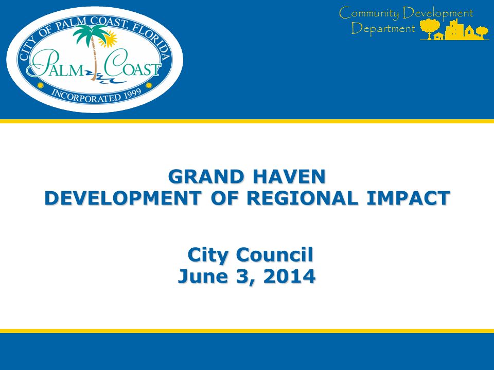 Community Development Department GRAND HAVEN DEVELOPMENT OF REGIONAL IMPACT City Council June 3, 2014