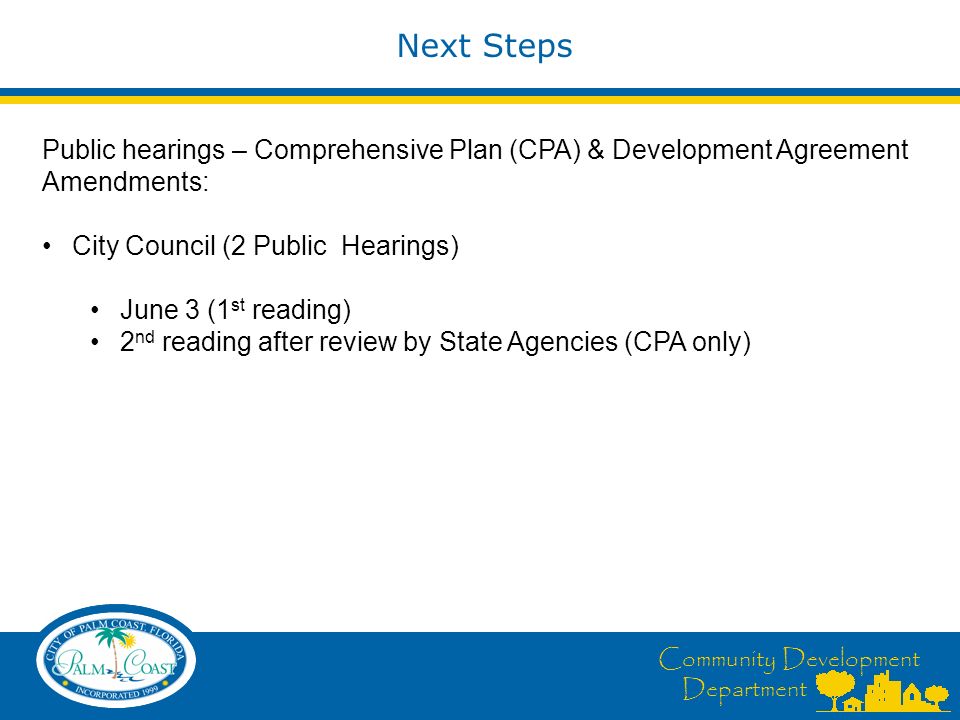 Community Development Department Next Steps Public hearings – Comprehensive Plan (CPA) & Development Agreement Amendments: City Council (2 Public Hearings) June 3 (1 st reading) 2 nd reading after review by State Agencies (CPA only)