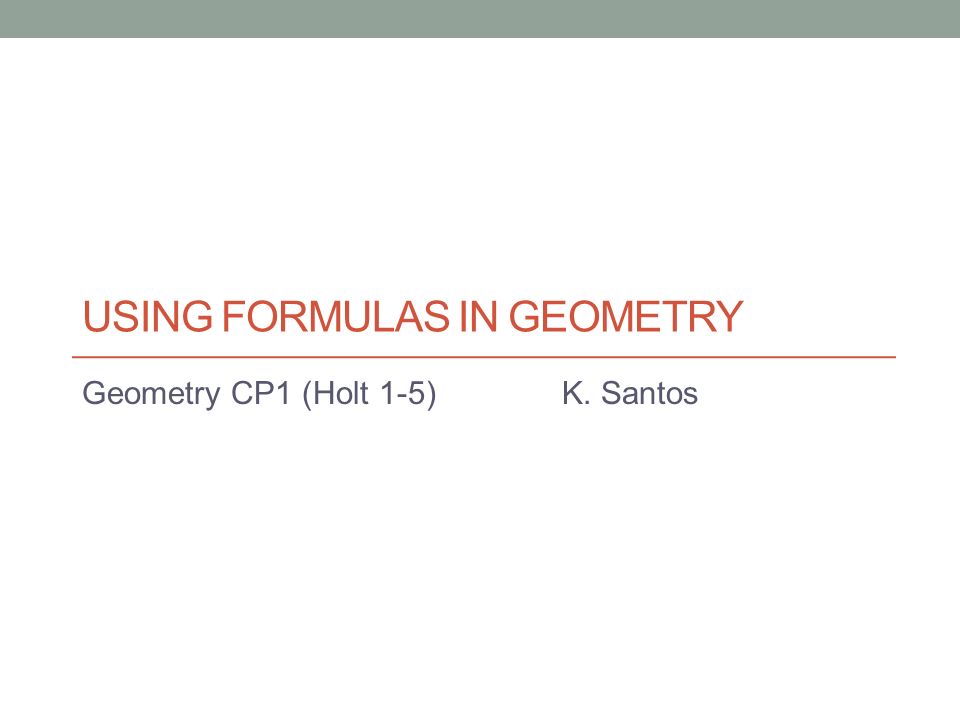 USING FORMULAS IN GEOMETRY Geometry CP1 (Holt 1-5)K. Santos