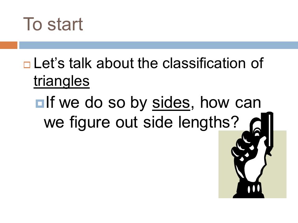 To start  Let’s talk about the classification of triangles  If we do so by sides, how can we figure out side lengths