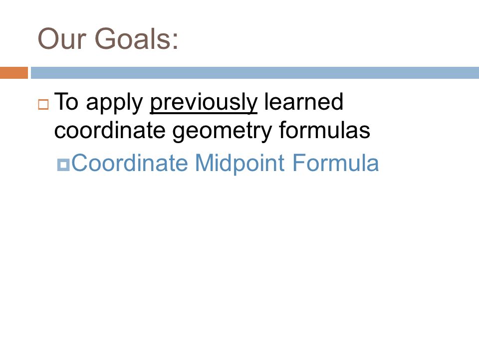 Our Goals:  To apply previously learned coordinate geometry formulas  Coordinate Midpoint Formula