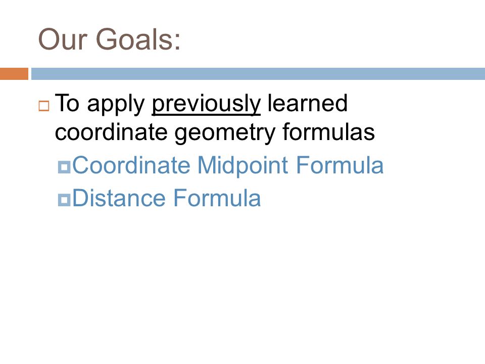 Our Goals:  To apply previously learned coordinate geometry formulas  Coordinate Midpoint Formula  Distance Formula