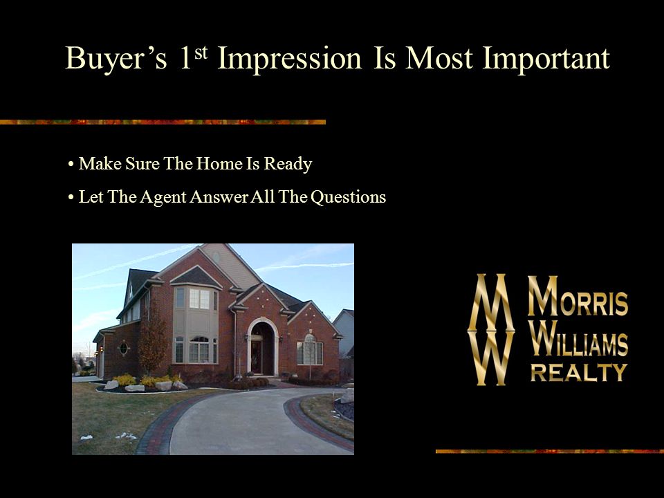 Buyer’s 1 st Impression Is Most Important Make Sure The Home Is Ready Let The Agent Answer All The Questions