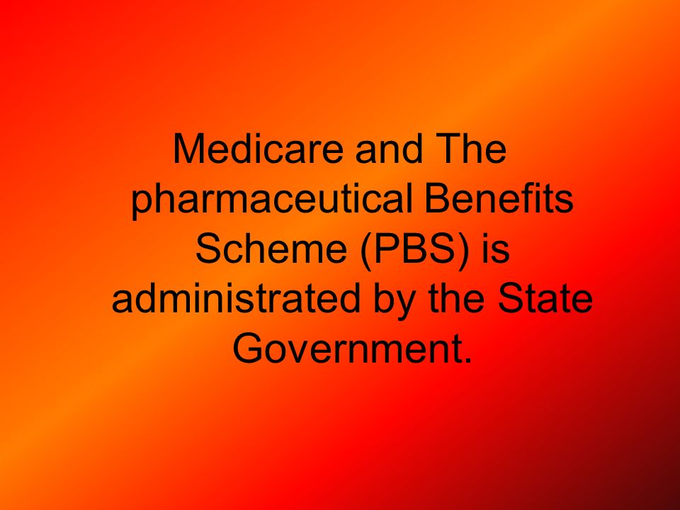 Medicare and The pharmaceutical Benefits Scheme (PBS) is administrated by the State Government.