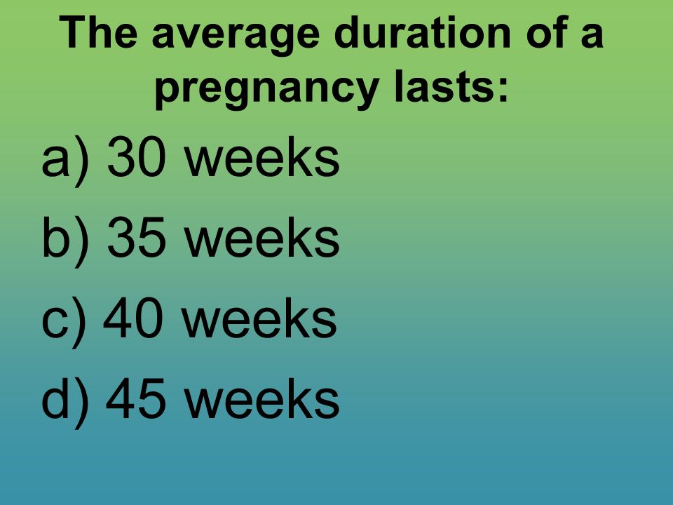 The average duration of a pregnancy lasts: a) 30 weeks b) 35 weeks c) 40 weeks d) 45 weeks