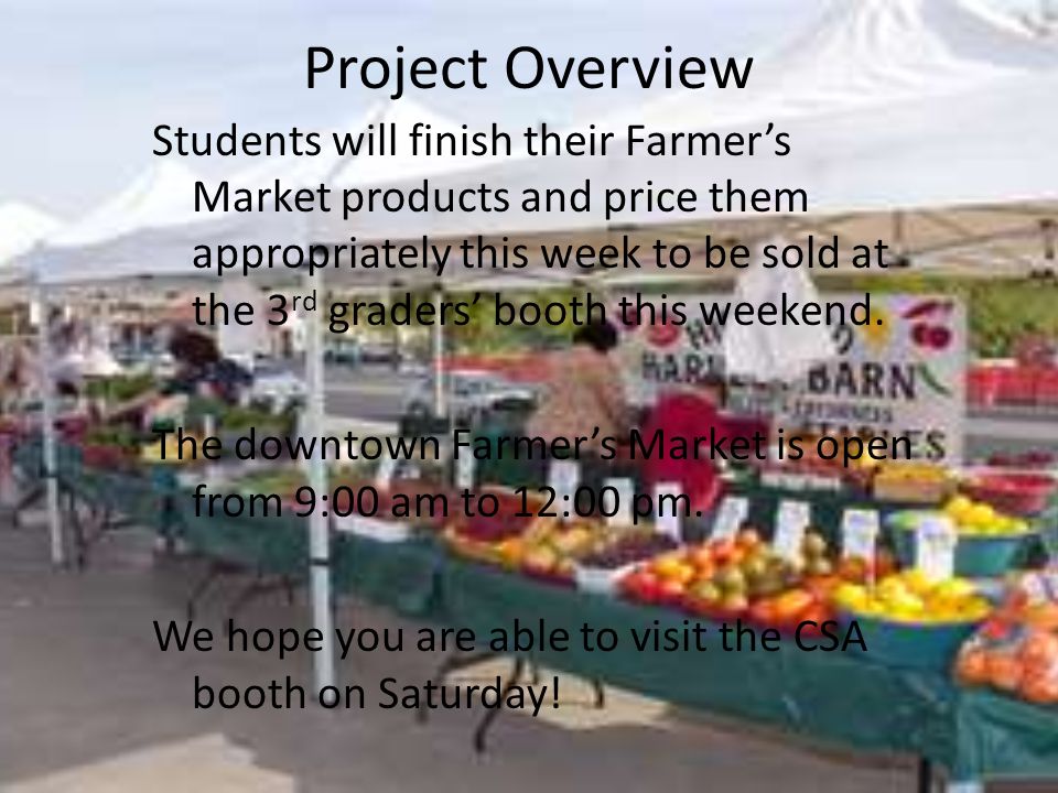 Project Overview Students will finish their Farmer’s Market products and price them appropriately this week to be sold at the 3 rd graders’ booth this weekend.