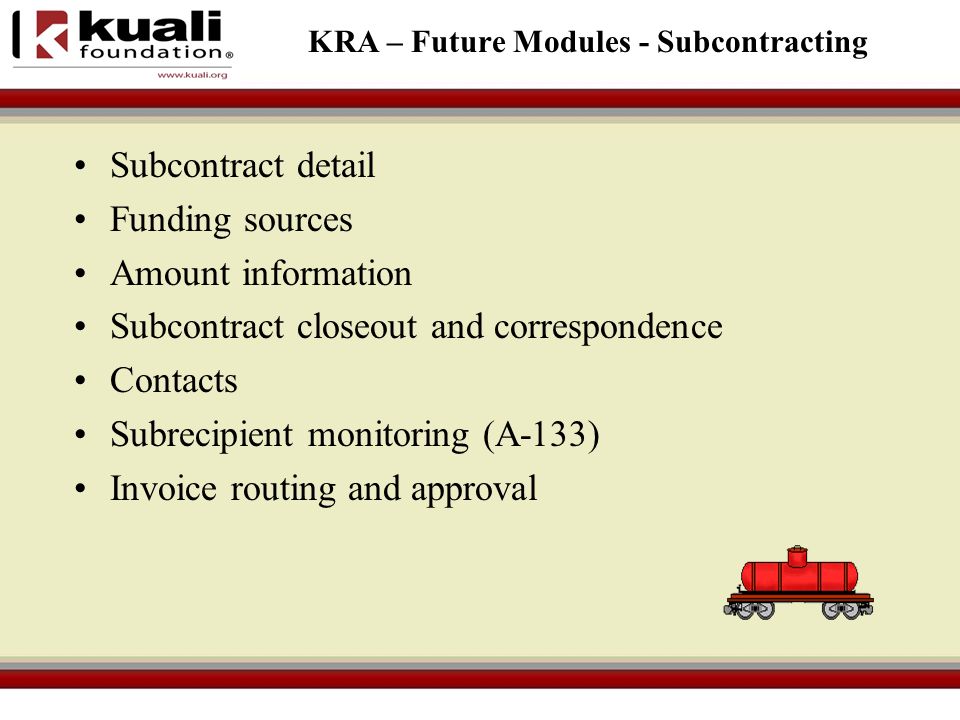 KRA – Future Modules - Subcontracting Subcontract detail Funding sources Amount information Subcontract closeout and correspondence Contacts Subrecipient monitoring (A-133) Invoice routing and approval