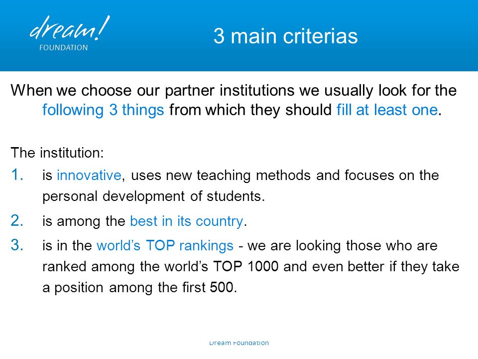 Dream Foundation 3 main criterias When we choose our partner institutions we usually look for the following 3 things from which they should fill at least one.