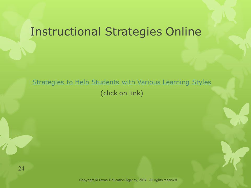 Instructional Strategies Online Strategies to Help Students with Various Learning Styles (click on link) Copyright © Texas Education Agency, 2014.