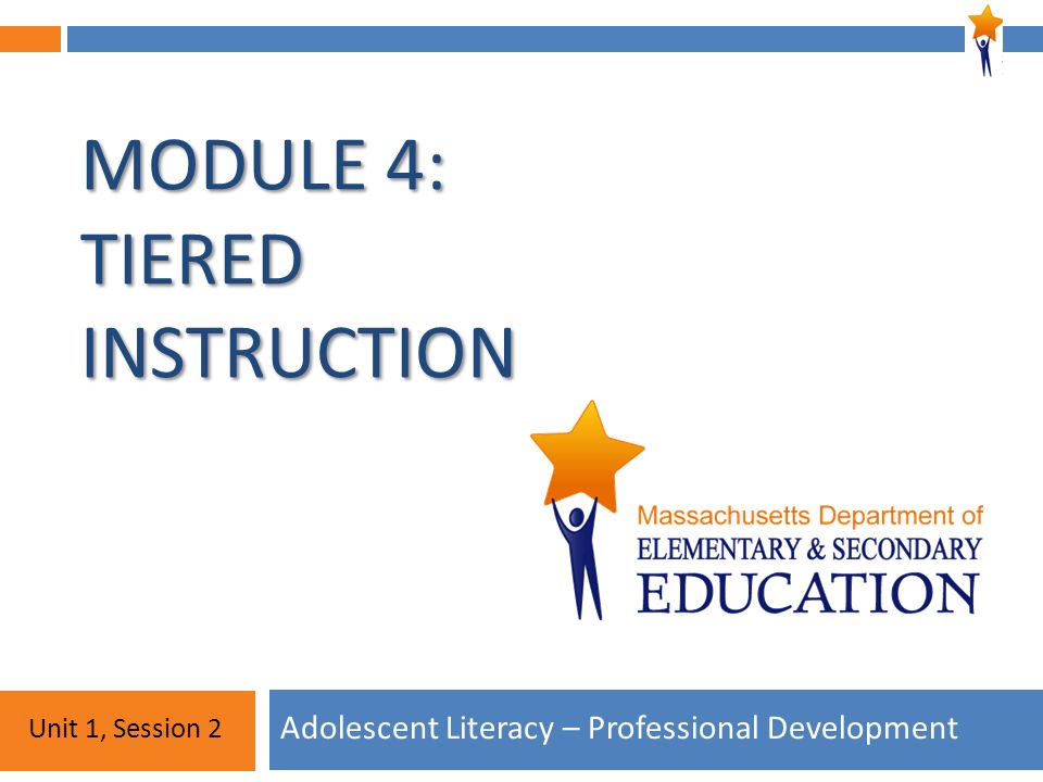 Module 4: Unit 1, Session 2 MODULE 4: TIERED INSTRUCTION Adolescent Literacy – Professional Development Unit 1, Session 2