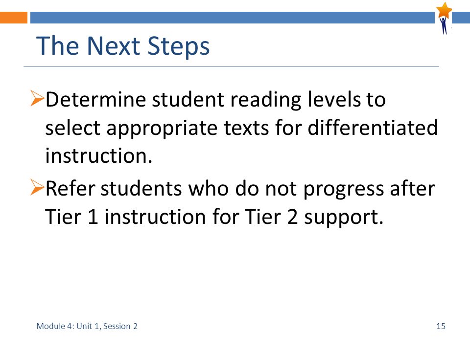 Module 4: Unit 1, Session 2 The Next Steps  Determine student reading levels to select appropriate texts for differentiated instruction.