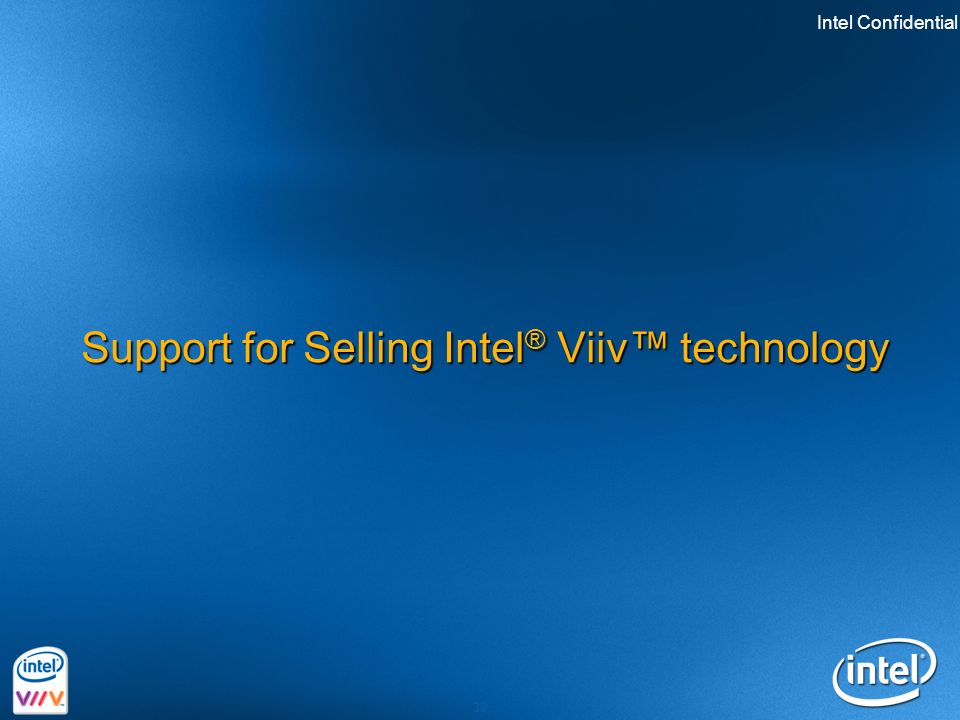 Intel Confidential 38 Support for Selling Intel ® Viiv™ technology