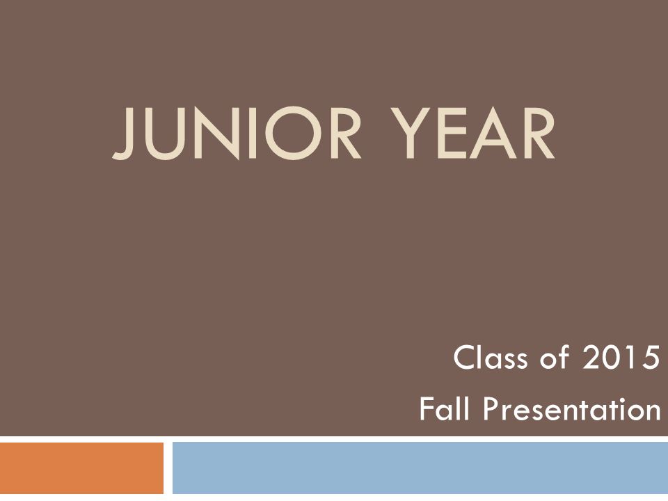 JUNIOR YEAR Class of 2015 Fall Presentation