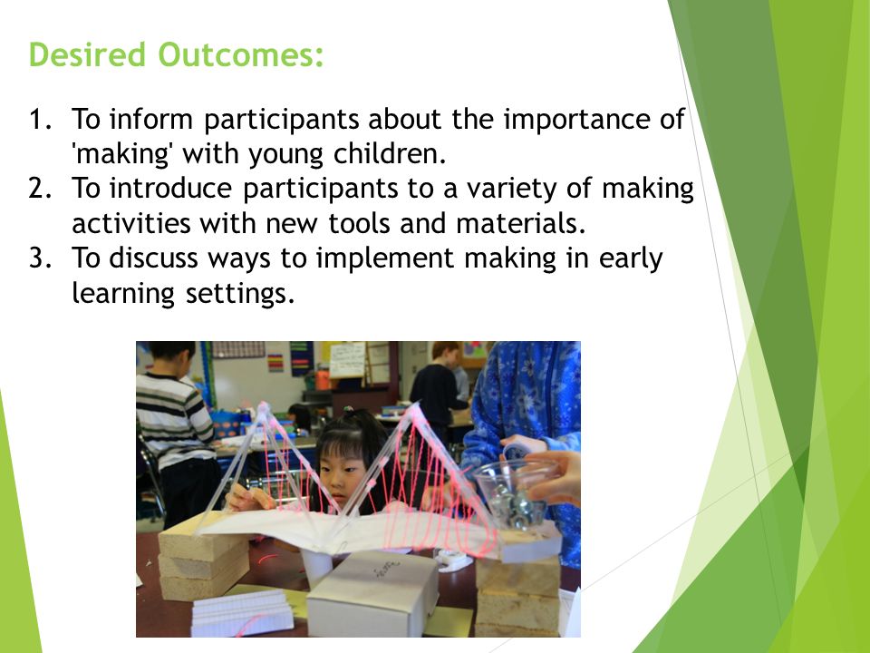 Desired Outcomes: 1.To inform participants about the importance of making with young children.