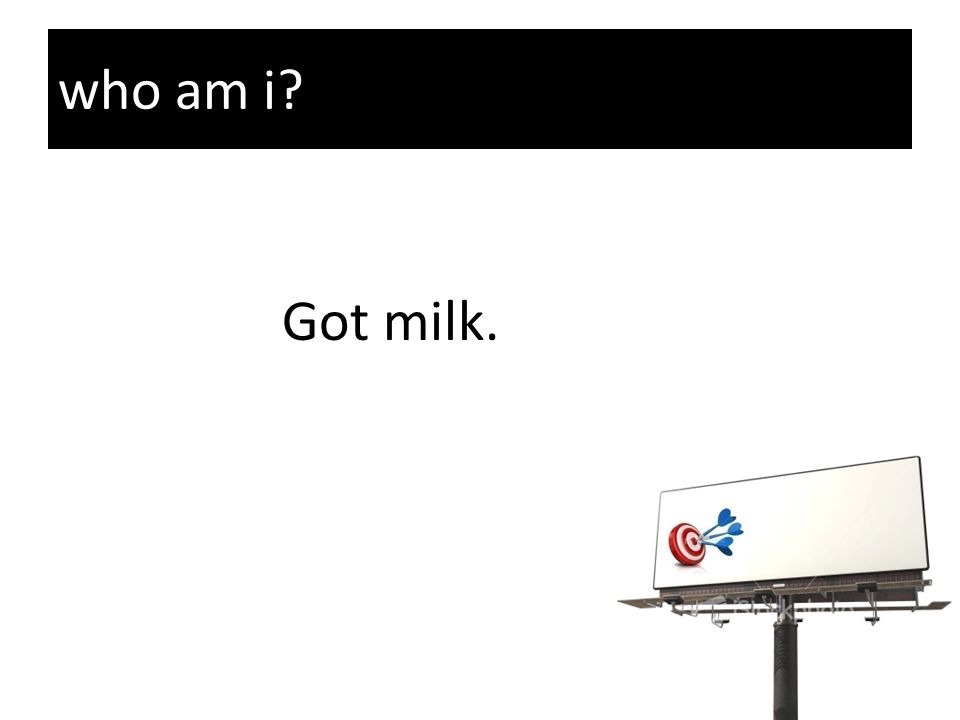 who am i Got milk.