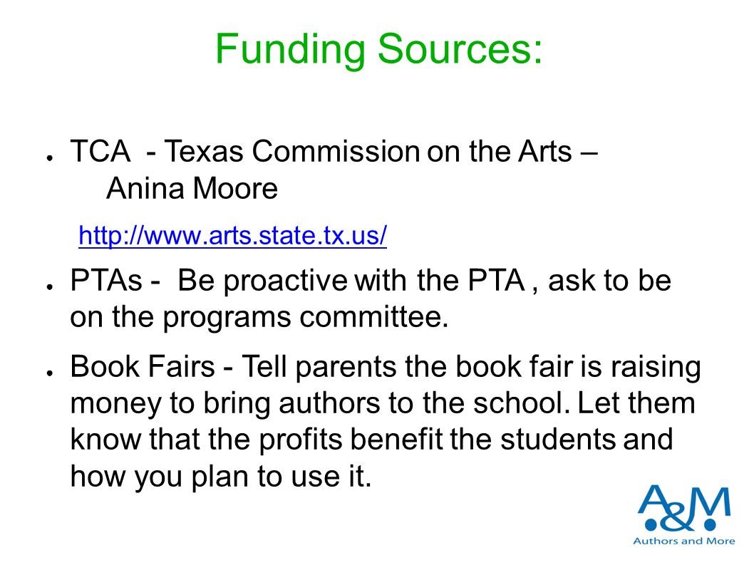 Funding Sources: ● TCA - Texas Commission on the Arts – Anina Moore   ● PTAs - Be proactive with the PTA, ask to be on the programs committee.