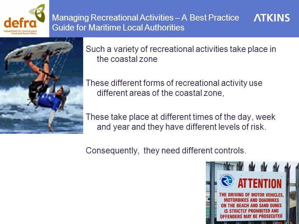Such a variety of recreational activities take place in the coastal zone These different forms of recreational activity use different areas of the coastal zone, These take place at different times of the day, week and year and they have different levels of risk.