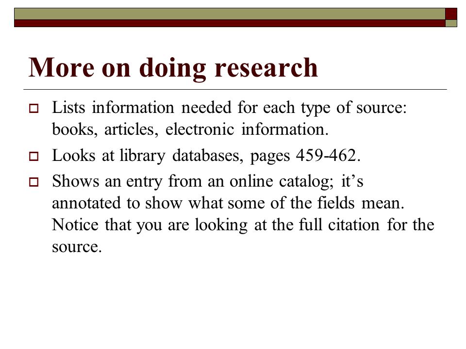 More on doing research  Lists information needed for each type of source: books, articles, electronic information.