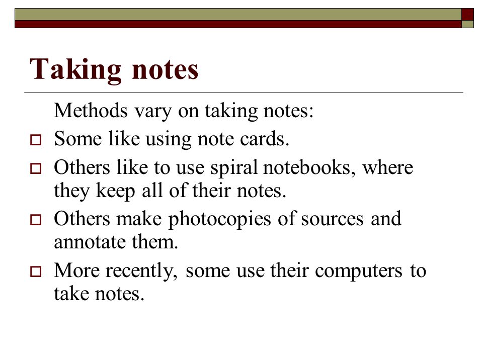 Taking notes Methods vary on taking notes:  Some like using note cards.