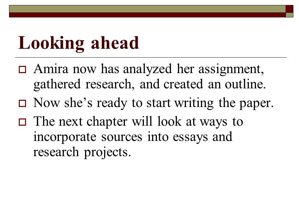 Looking ahead  Amira now has analyzed her assignment, gathered research, and created an outline.