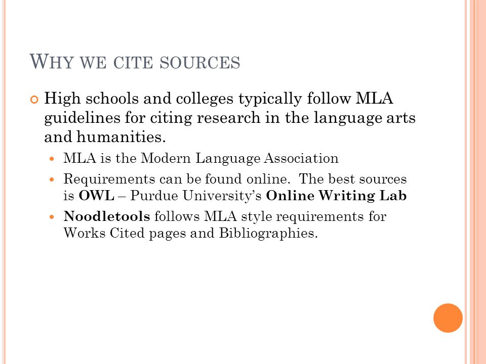 W HY WE CITE SOURCES High schools and colleges typically follow MLA guidelines for citing research in the language arts and humanities.